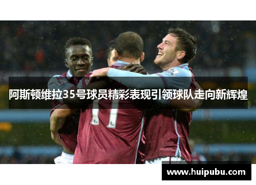 阿斯顿维拉35号球员精彩表现引领球队走向新辉煌